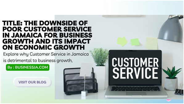 The Downside of Poor Customer Service in Jamaica for Business Growth and Its Impact on Economic Growth