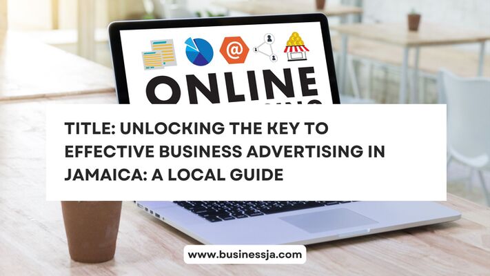 Title: Unlocking the Key to Effective Business Advertising in Jamaica: A Local Guide