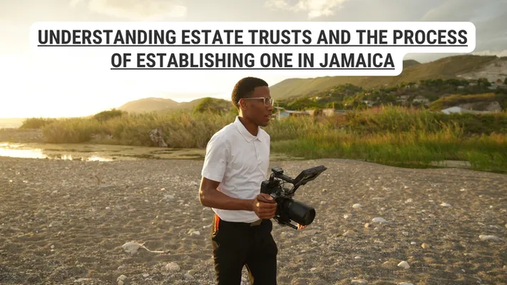 Understanding Estate Trusts and the Process of Establishing One in Jamaica